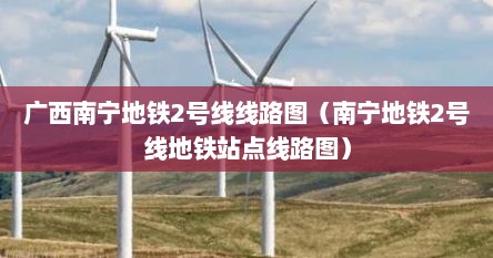 广西南宁地铁2号线线路图（南宁地铁2号线地铁站点线路图）
