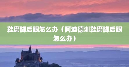 鞋磨脚后跟怎么办（阿迪德训鞋磨脚后跟怎么办）