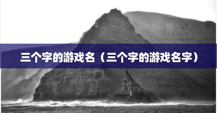 三个字的游戏名（三个字的游戏名字）