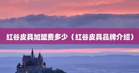 红谷皮具加盟费多少（红谷皮具品牌介绍）