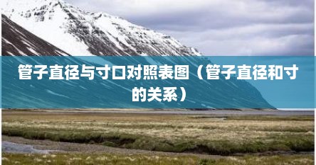 管子直径与寸口对照表图（管子直径和寸的关系）