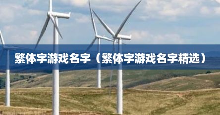 繁体字游戏名字稀少单字（繁体字游戏取名）