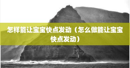 怎样能让宝宝快点发动（怎么做能让宝宝快点发动）