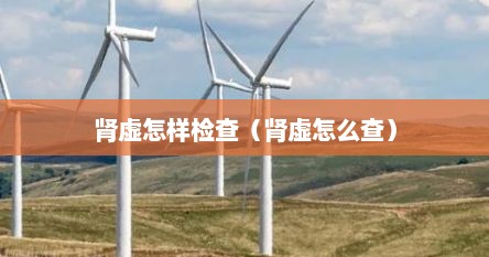 肾虚怎样检查（肾虚怎么查）