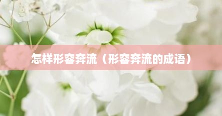 怎样形容奔流（形容奔流的成语）