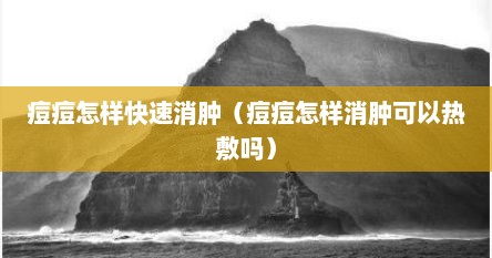 痘痘怎样快速消肿（痘痘怎样消肿可以热敷吗）