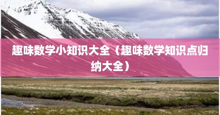 趣味数学小知识大全（趣味数学知识点归纳大全）