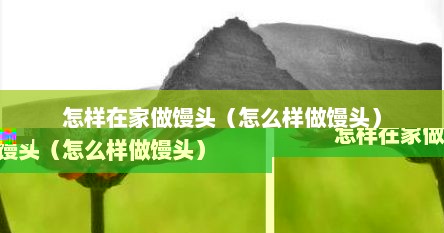 怎样在家做馒头（怎么样做馒头）