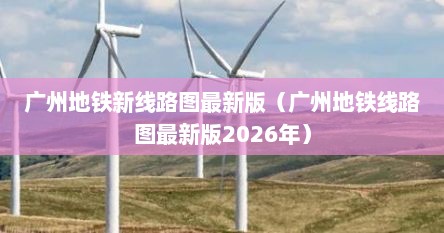 广州地铁新线路图最新版（广州地铁线路图最新版2026年）
