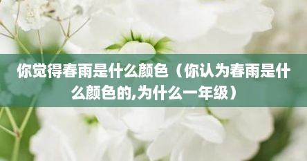 你觉得春雨是什么颜色（你认为春雨是什么颜色的,为什么一年级）