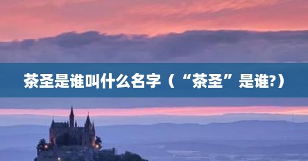 茶圣是谁叫什么名字（“茶圣”是谁?）