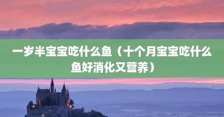 一岁半宝宝吃什么鱼（十个月宝宝吃什么鱼好消化又营养）