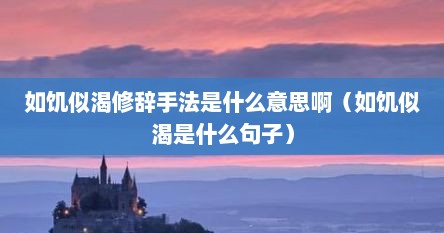 如饥似渴修辞手法是什么意思啊（如饥似渴是什么句子）