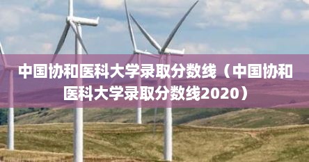 中国协和医科大学录取分数线（中国协和医科大学录取分数线2020）