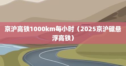 京沪高铁1000km每小时（2025京沪磁悬浮高铁）