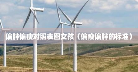 偏胖偏瘦对照表图女孩（偏瘦偏胖的标准）