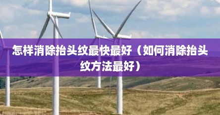 怎样消除抬头纹最快最好（如何消除抬头纹方法最好）