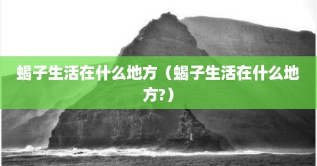 蝎子生活在什么地方（蝎子生活在什么地方?）