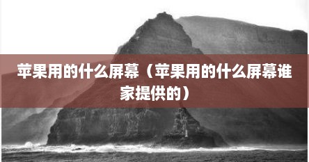 苹果用的什么屏幕（苹果用的什么屏幕谁家提供的）