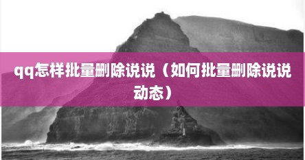qq怎样批量删除说说（如何批量删除说说动态）