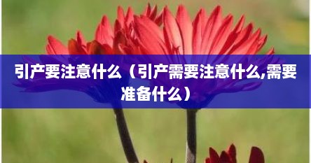 引产要注意什么（引产需要注意什么,需要准备什么）