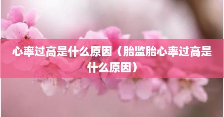心率过高是什么原因（胎监胎心率过高是什么原因）
