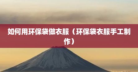 如何用环保袋做衣服(环保袋衣服手工制作) 如何用环保袋做衣服(环保袋衣服手工制作)