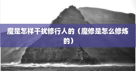 魔是怎样干扰修行人的（魔修是怎么修炼的）