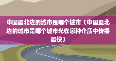 中国最北边的城市是哪个城市（中国最北边的城市是哪个城市光在哪种介质中传播最快）