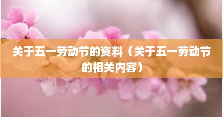关于五一劳动节的资料（关于五一劳动节的相关内容）