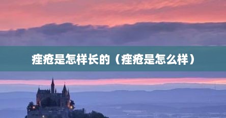 痤疮是怎样长的（痤疮是怎么样）