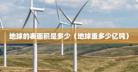 地球的表面积是多少（地球重多少亿吨）