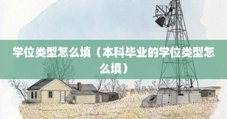 学位类型怎么填（本科毕业的学位类型怎么填）