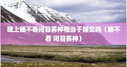 晚上睡不着闭目养神相当于睡觉吗（睡不着 闭目养神）