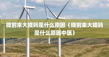 提前来大姨妈是什么原因（提前来大姨妈是什么原因中医）