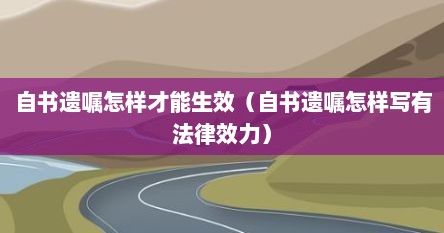 自书遗嘱怎样才能生效(自书遗嘱怎样写有法律效力) 自书遗嘱怎样才能生效(自书遗嘱怎样写有法律效力)
