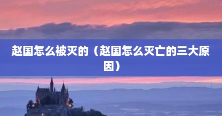 赵国怎么被灭的（赵国怎么灭亡的三大原因）
