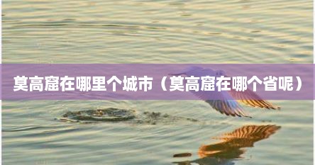 莫高窟在哪里个城市（莫高窟在哪个省呢）