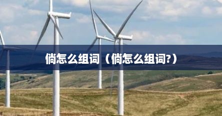 倘怎么组词语和拼音怎么写（倘怎么组词?怎么读?）