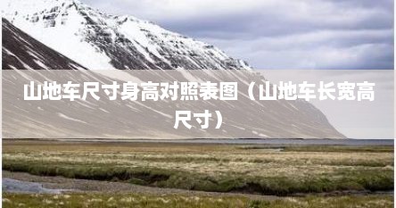 山地车尺寸身高对照表图（山地车长宽高尺寸）