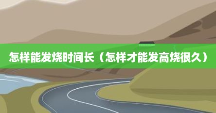 怎样能发烧时间长（怎样才能发高烧很久）