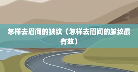 怎样去眉间的皱纹（怎样去眉间的皱纹最有效）