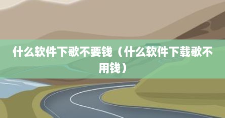 什么软件下歌不要钱（什么软件下载歌不用钱）