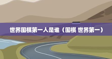 世界围棋第一人是谁（围棋 世界第一）