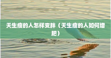 天生瘦的人怎样变胖（天生瘦的人如何增肥）