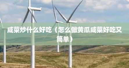 咸菜炒什么好吃（怎么做黄瓜咸菜好吃又简单）
