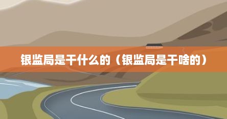 银监局是干什么的（银监局是干啥的）