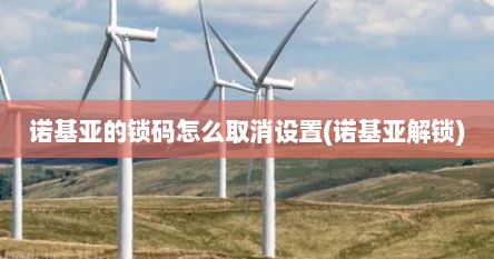 诺基亚的锁码怎么取消设置(诺基亚解锁)