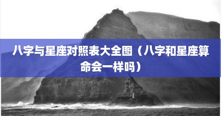 八字与星座对照表大全图（八字和星座算命会一样吗）