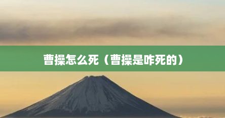 曹操怎么死（曹操是咋死的）